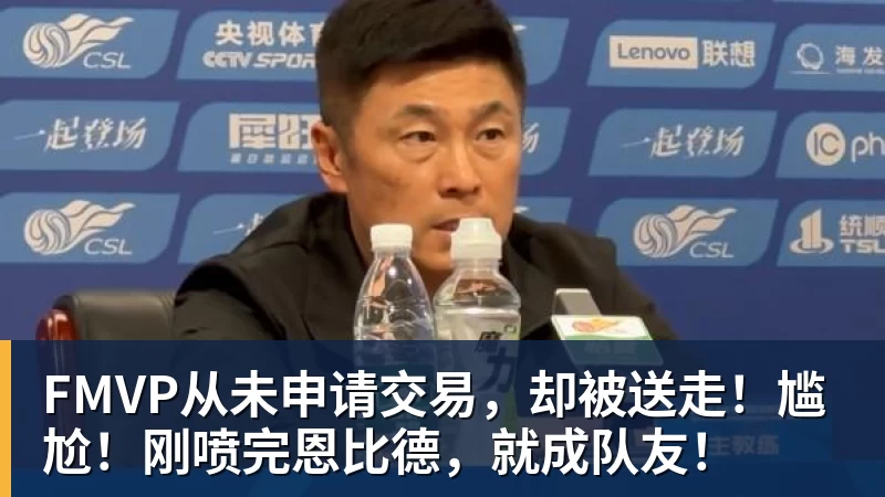 米兰体育FMVP从未申请交易，却被送走！尴尬！刚喷完恩比德，就成队友！
