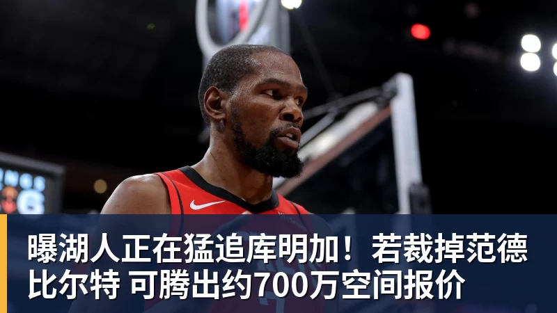 米兰体育曝湖人正在猛追库明加！若裁掉范德比尔特 可腾出约700万空间报价