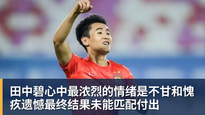 米兰体育田中碧心中最浓烈的情绪是不甘和愧疚遗憾最终结果未能匹配付出