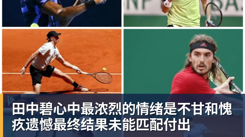 米兰体育田中碧心中最浓烈的情绪是不甘和愧疚遗憾最终结果未能匹配付出