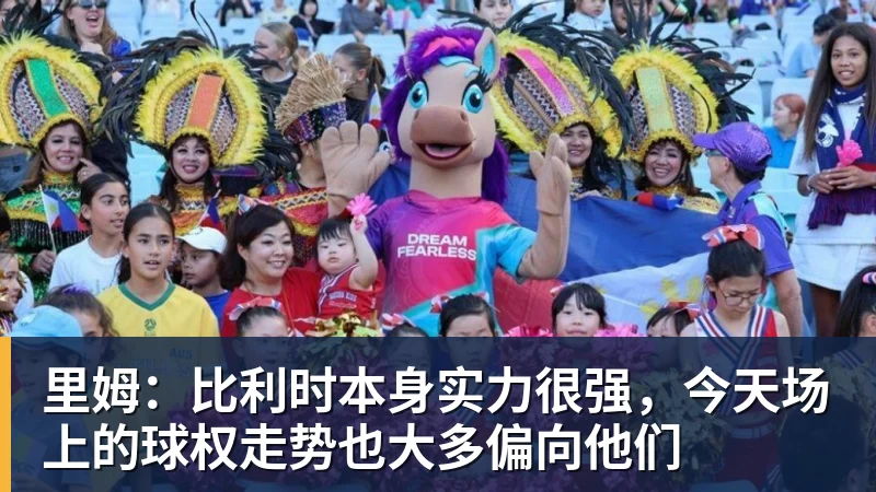 米兰体育里姆：比利时本身实力很强，今天场上的球权走势也大多偏向他们