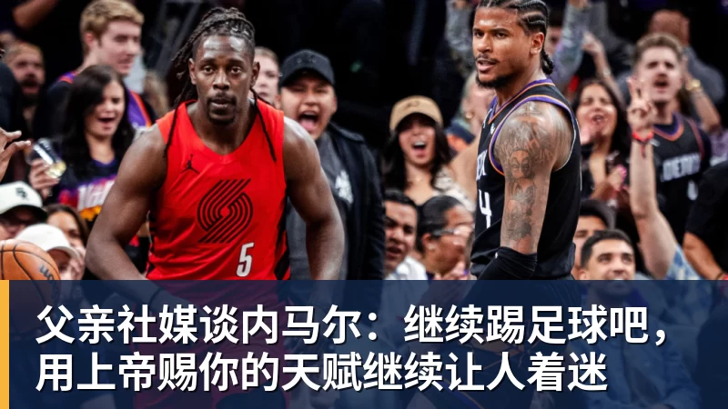 米兰体育父亲社媒谈内马尔：继续踢足球吧，用上帝赐你的天赋继续让人着迷