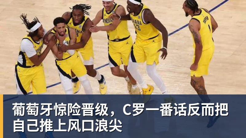 米兰体育葡萄牙惊险晋级，C罗一番话反而把自己推上风口浪尖