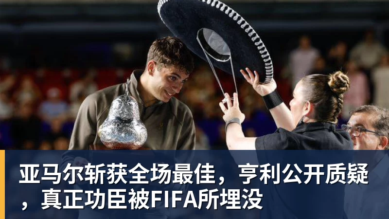 亚马尔斩获全场最佳,亨利公开质疑,真正功臣被FIFA所埋没