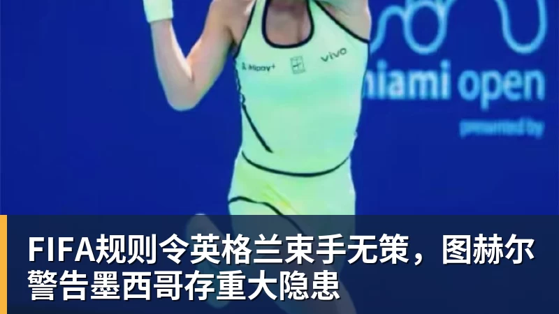 米兰体育FIFA规则令英格兰束手无策，图赫尔警告墨西哥存重大隐患