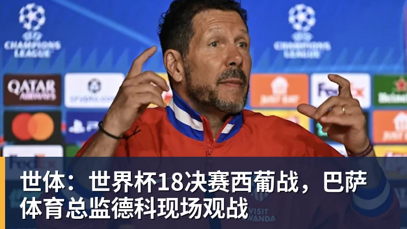 米兰体育世体：世界杯18决赛西葡战，巴萨体育总监德科现场观战