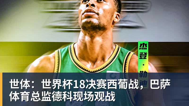 米兰体育世体：世界杯18决赛西葡战，巴萨体育总监德科现场观战